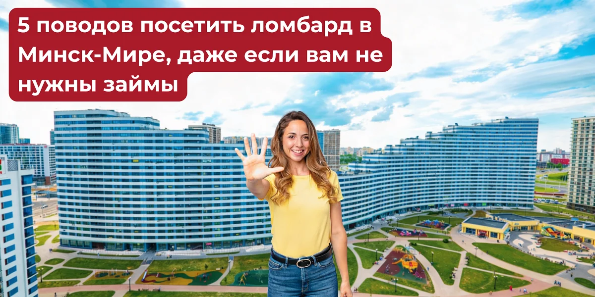 5 поводов посетить ломбард в Минск-Мире, даже если вам не нужны займы | ЧУП «Войтешик»