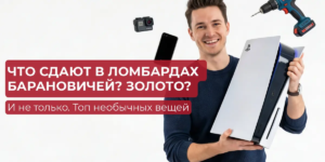 Что сдают в ломбардах Барановичей? Золото? И не только. Топ необычных вещей | ЧУП «Войтешик»