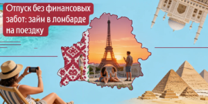 Отпуск без финансовых забот: займ в ломбарде на поездку - выгодно и быстро | Ломбарды ЧУП «Войтешик»